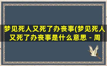 梦见死人又死了办丧事(梦见死人又死了办丧事是什么意思 - 周公解梦官网)